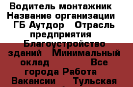 Водитель-монтажник › Название организации ­ ГБ Аутдор › Отрасль предприятия ­ Благоустройство зданий › Минимальный оклад ­ 80 000 - Все города Работа » Вакансии   . Тульская обл.